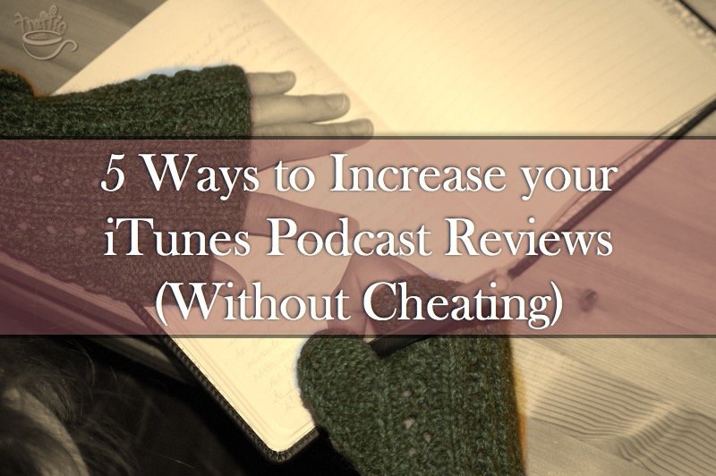 5 Ways to Increase your iTunes Podcast Reviews (Without Cheating)