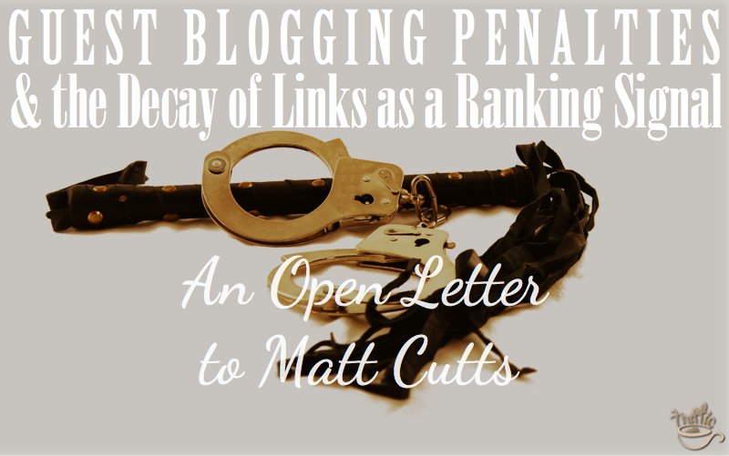 Guest Blogging Penalties and the Decay of Links as a Ranking Signal: An Open Letter to Matt Cutts (Part 1)