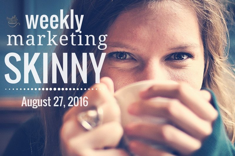 Weekly Marketing Skinny • August 27, 2016